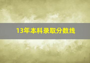 13年本科录取分数线