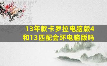 13年款卡罗拉电脑版4和13匹配会坏电脑版吗