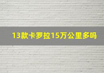 13款卡罗拉15万公里多吗