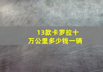 13款卡罗拉十万公里多少钱一辆