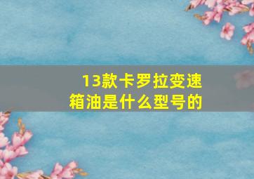 13款卡罗拉变速箱油是什么型号的