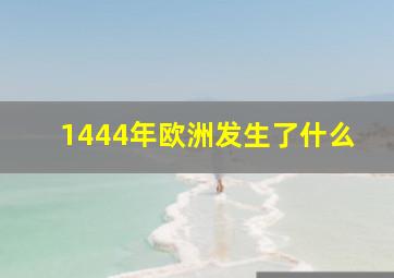 1444年欧洲发生了什么