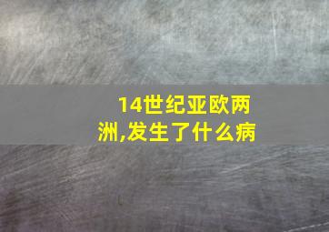 14世纪亚欧两洲,发生了什么病