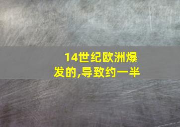 14世纪欧洲爆发的,导致约一半