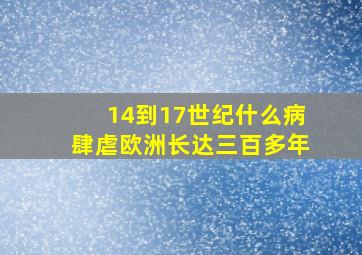 14到17世纪什么病肆虐欧洲长达三百多年