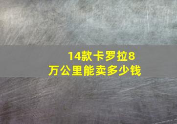 14款卡罗拉8万公里能卖多少钱