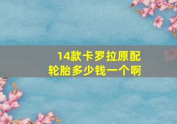 14款卡罗拉原配轮胎多少钱一个啊