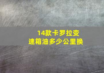 14款卡罗拉变速箱油多少公里换