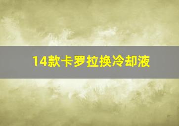 14款卡罗拉换冷却液