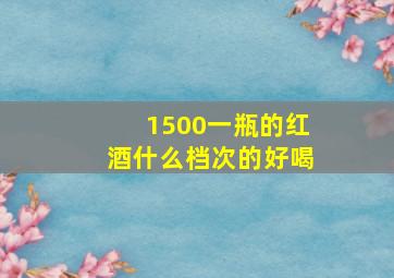 1500一瓶的红酒什么档次的好喝