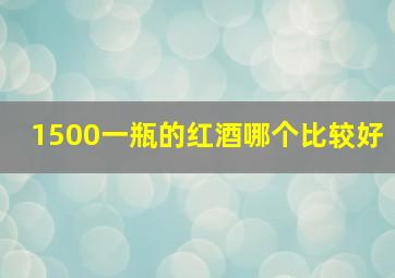 1500一瓶的红酒哪个比较好