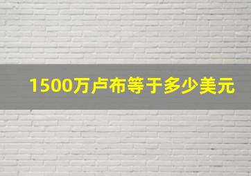 1500万卢布等于多少美元