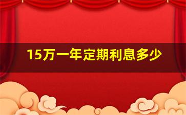 15万一年定期利息多少