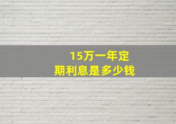 15万一年定期利息是多少钱