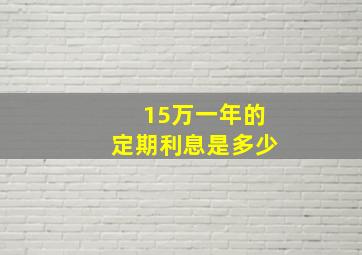 15万一年的定期利息是多少