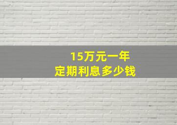 15万元一年定期利息多少钱