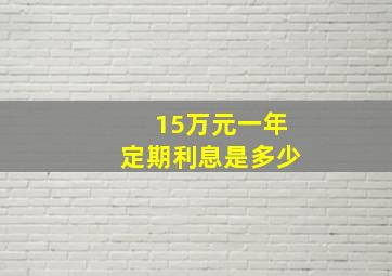 15万元一年定期利息是多少