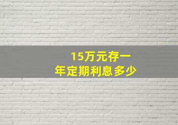 15万元存一年定期利息多少