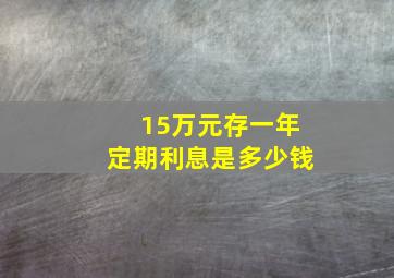 15万元存一年定期利息是多少钱