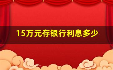 15万元存银行利息多少