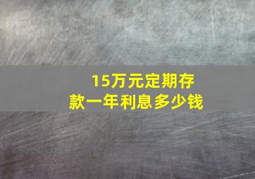 15万元定期存款一年利息多少钱