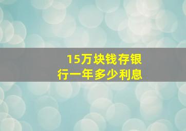 15万块钱存银行一年多少利息