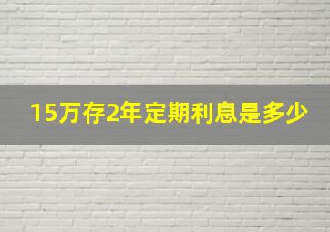 15万存2年定期利息是多少