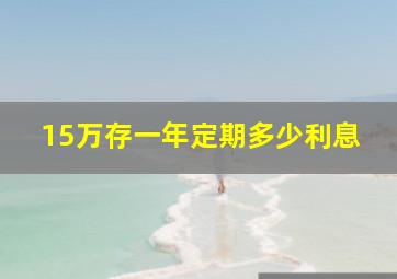 15万存一年定期多少利息