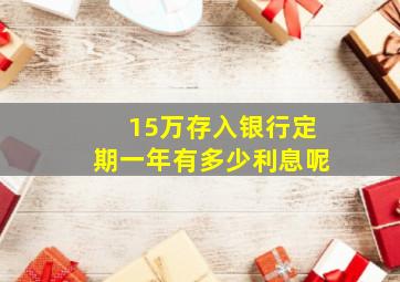 15万存入银行定期一年有多少利息呢