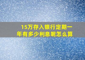 15万存入银行定期一年有多少利息呢怎么算