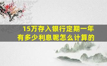 15万存入银行定期一年有多少利息呢怎么计算的