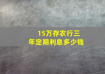 15万存农行三年定期利息多少钱