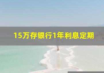 15万存银行1年利息定期