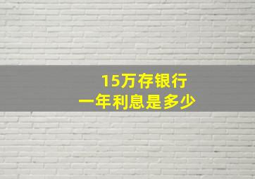 15万存银行一年利息是多少