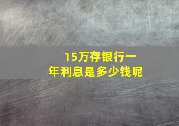 15万存银行一年利息是多少钱呢