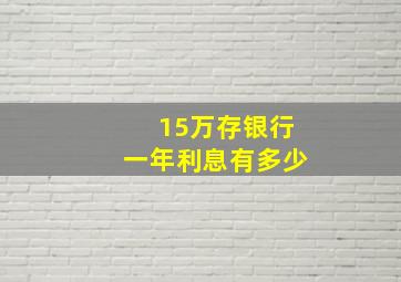 15万存银行一年利息有多少