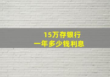 15万存银行一年多少钱利息