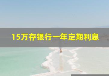 15万存银行一年定期利息