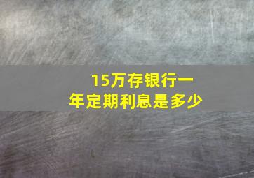 15万存银行一年定期利息是多少