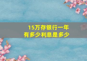 15万存银行一年有多少利息是多少