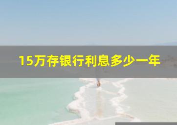 15万存银行利息多少一年