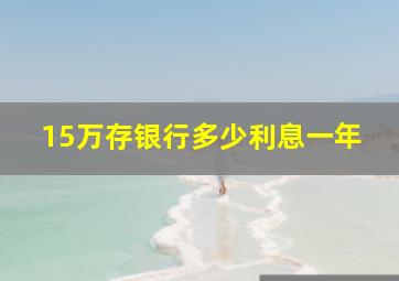 15万存银行多少利息一年