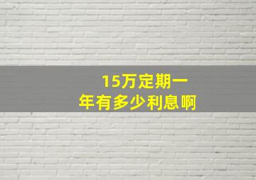 15万定期一年有多少利息啊