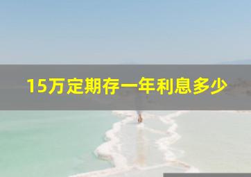 15万定期存一年利息多少