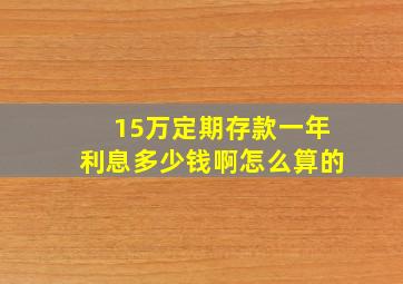 15万定期存款一年利息多少钱啊怎么算的