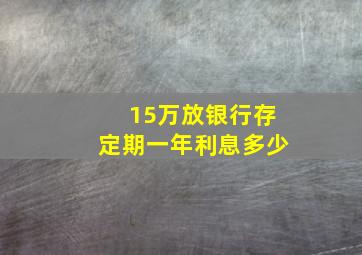 15万放银行存定期一年利息多少