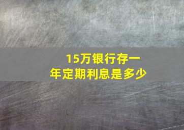 15万银行存一年定期利息是多少