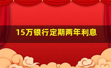 15万银行定期两年利息