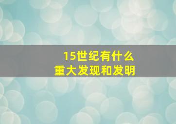 15世纪有什么重大发现和发明