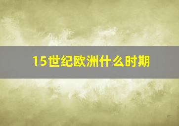 15世纪欧洲什么时期